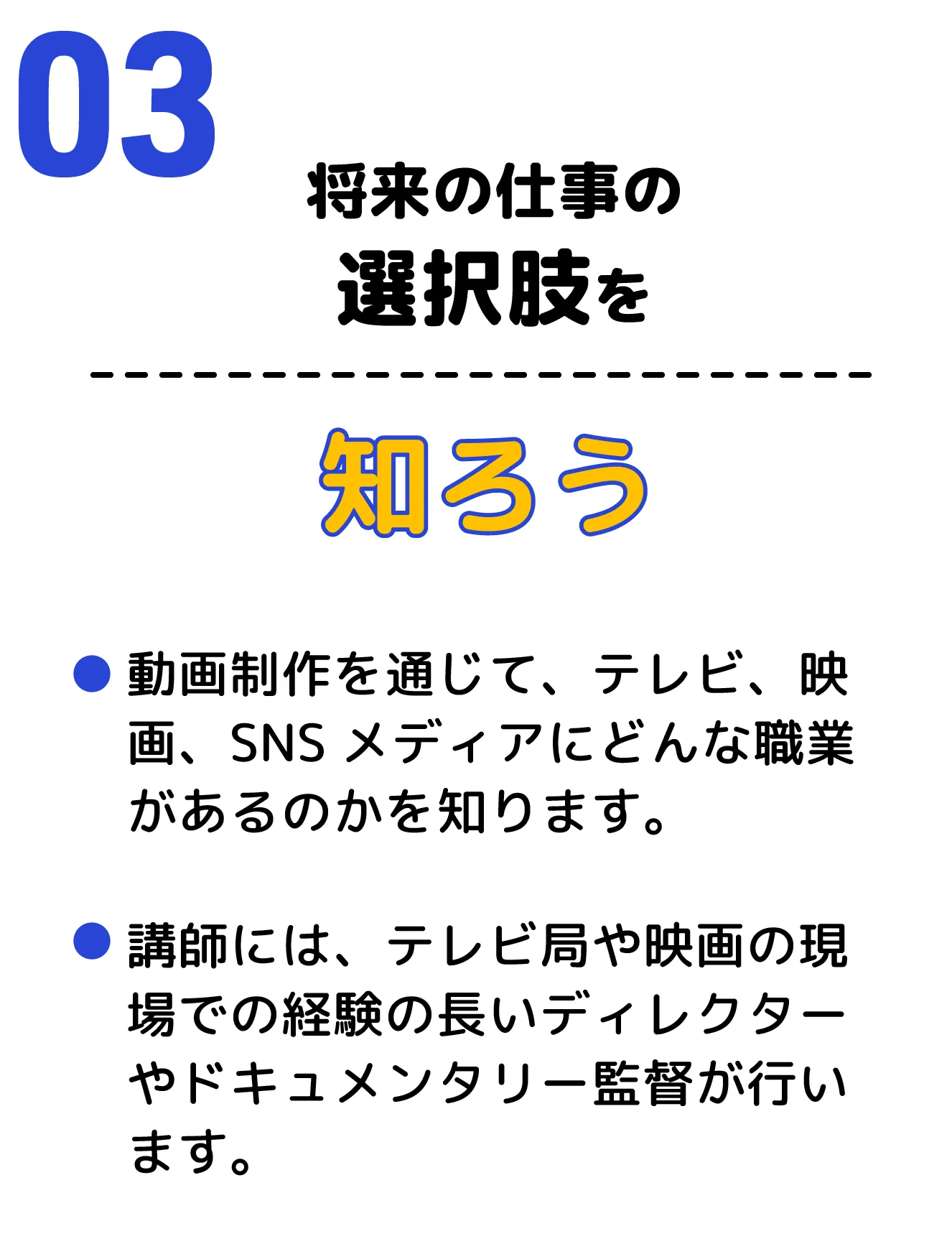 ３、将来の仕事の選択肢を知ろう　動画制作を通じて、テレビ、映画、SNSメディアにどんな職業があるのかを知ります。講師には、テレビ局や映画の現場での経験の長いディレクターやドキュメンタリー監督が行います。